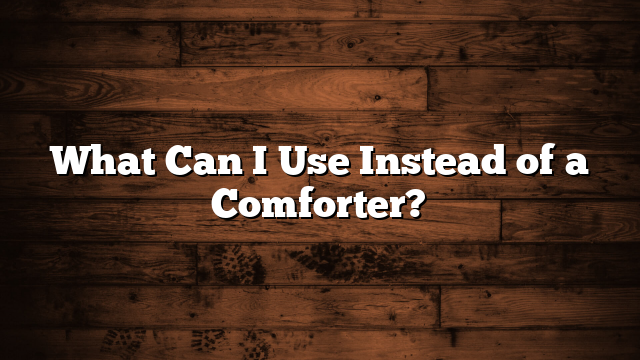 What Can I Use Instead of a Comforter?