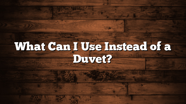 What Can I Use Instead of a Duvet?