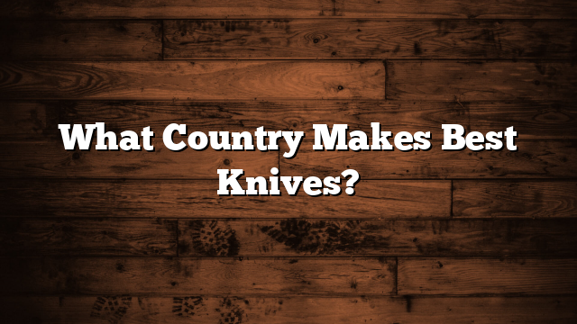 What Country Makes Best Knives?