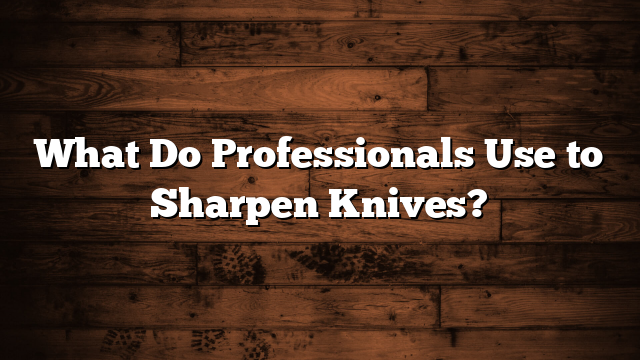 What Do Professionals Use to Sharpen Knives?