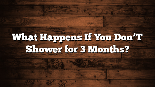 What Happens If You Don’T Shower for 3 Months?