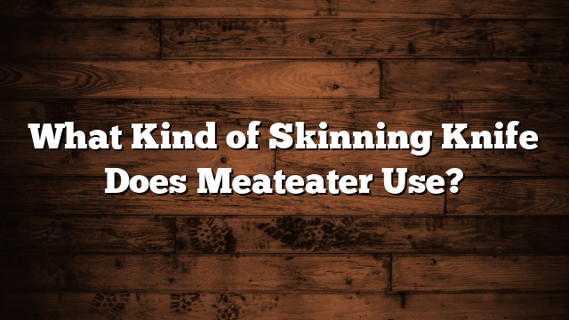 What Kind of Skinning Knife Does Meateater Use?