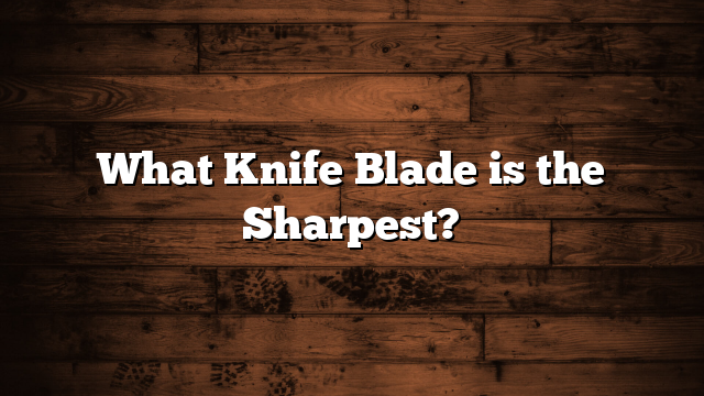 What Knife Blade is the Sharpest?