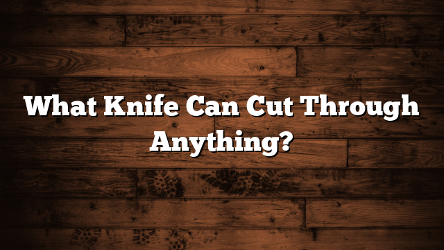 What Knife Can Cut Through Anything?