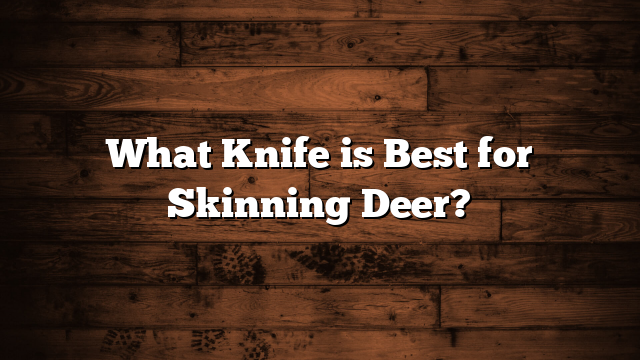 What Knife is Best for Skinning Deer?
