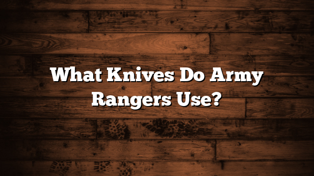 What Knives Do Army Rangers Use?