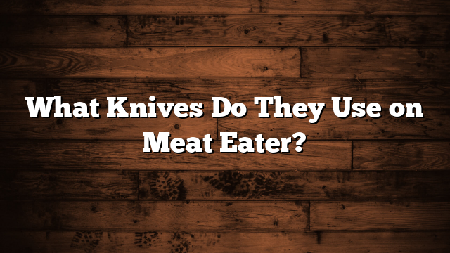 What Knives Do They Use on Meat Eater?