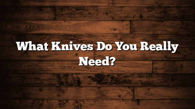 What Knives Do You Really Need?