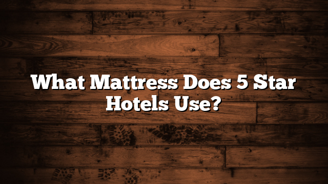What Mattress Does 5 Star Hotels Use?