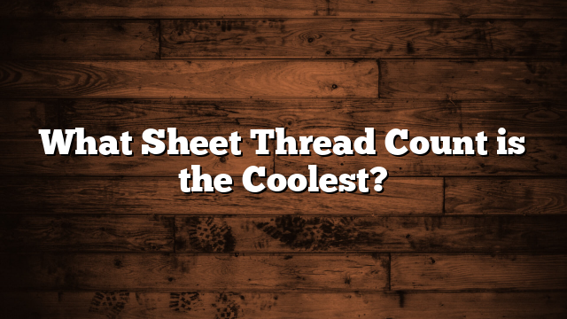 What Sheet Thread Count is the Coolest?