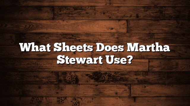 What Sheets Does Martha Stewart Use?
