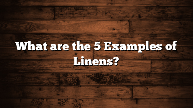 What are the 5 Examples of Linens?