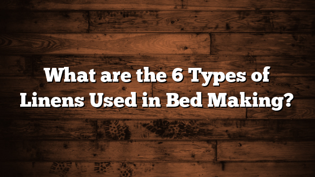 What are the 6 Types of Linens Used in Bed Making?