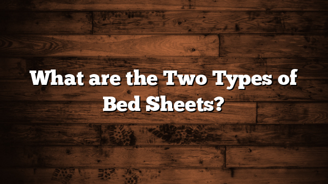 What are the Two Types of Bed Sheets?