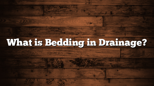 What is Bedding in Drainage?
