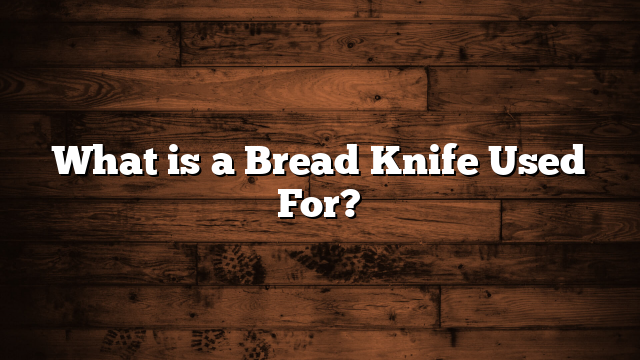 What is a Bread Knife Used For?