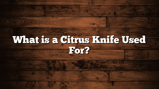 What is a Citrus Knife Used For?