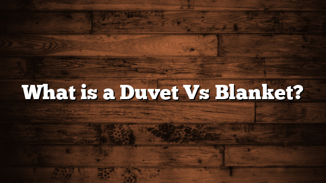 What is a Duvet Vs Blanket?