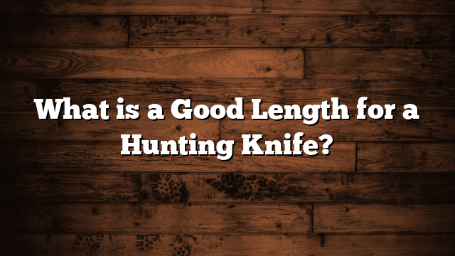 What is a Good Length for a Hunting Knife?