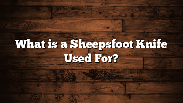What is a Sheepsfoot Knife Used For?