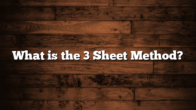 What is the 3 Sheet Method?