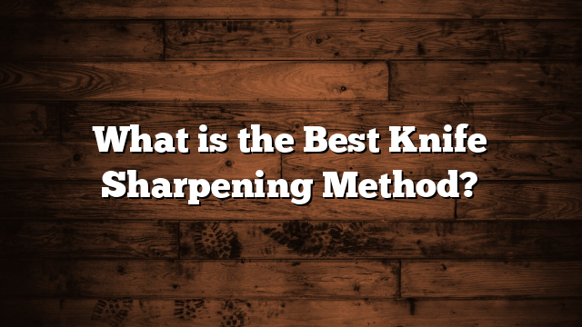 What is the Best Knife Sharpening Method?