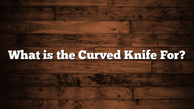 What is the Curved Knife For?