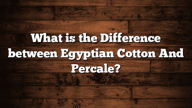 What is the Difference between Egyptian Cotton And Percale?