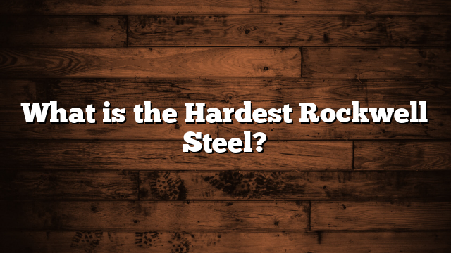 What is the Hardest Rockwell Steel?