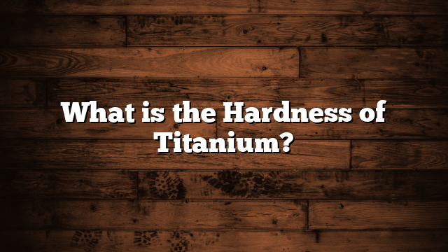 What is the Hardness of Titanium?