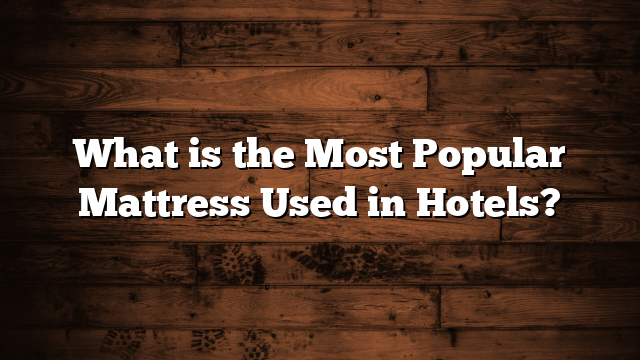 What is the Most Popular Mattress Used in Hotels?