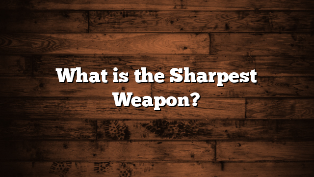 What is the Sharpest Weapon?
