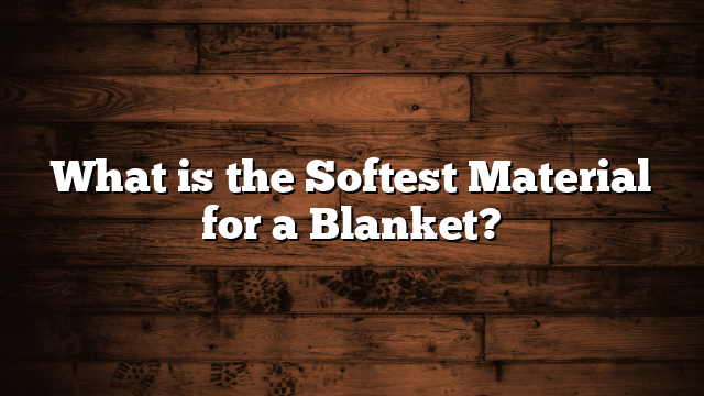 What is the Softest Material for a Blanket?