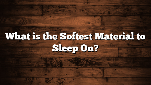 What is the Softest Material to Sleep On?