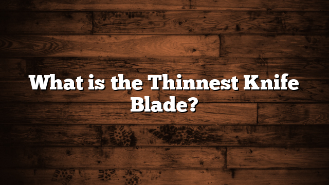 What is the Thinnest Knife Blade?