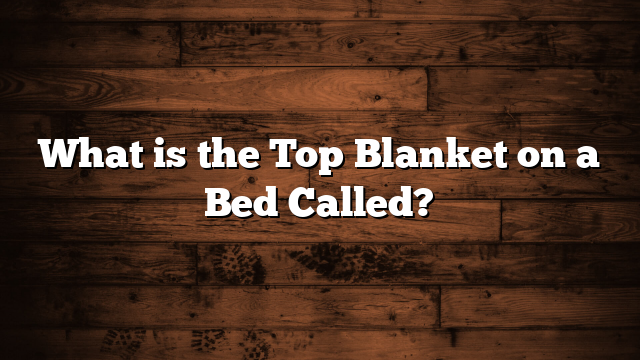 What is the Top Blanket on a Bed Called?