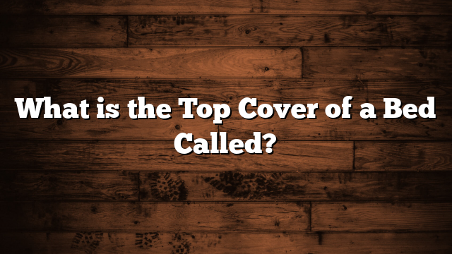 What is the Top Cover of a Bed Called?