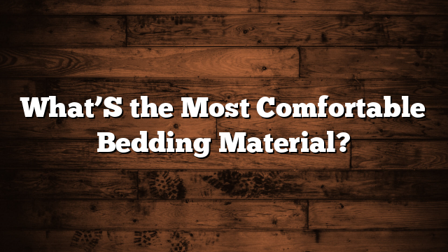 What’S the Most Comfortable Bedding Material?