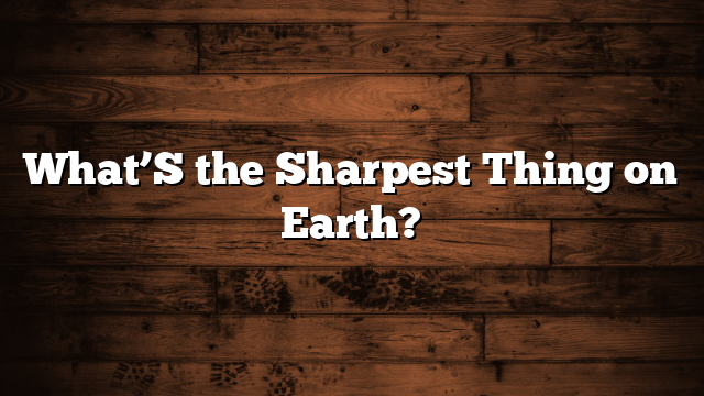 What’S the Sharpest Thing on Earth?