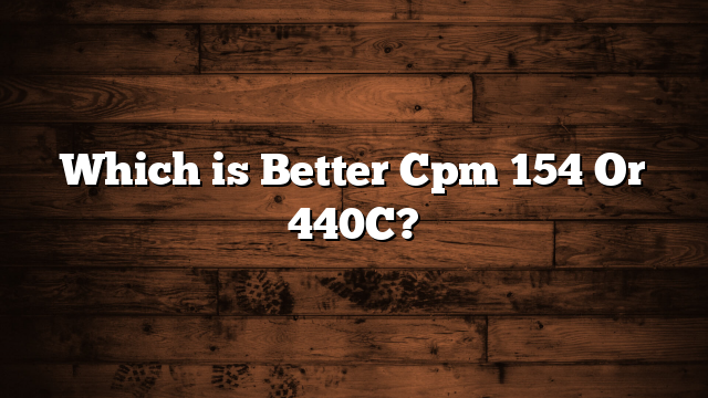 Which is Better Cpm 154 Or 440C?
