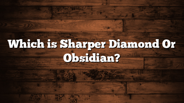 Which is Sharper Diamond Or Obsidian?