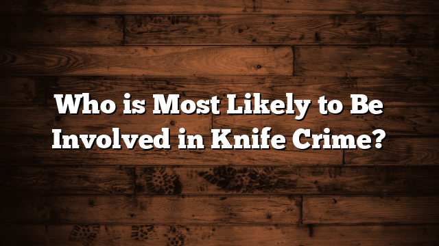 Who is Most Likely to Be Involved in Knife Crime?