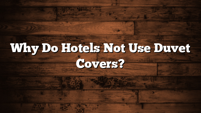 Why Do Hotels Not Use Duvet Covers?