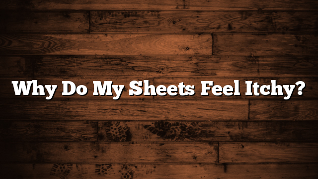 Why Do My Sheets Feel Itchy?