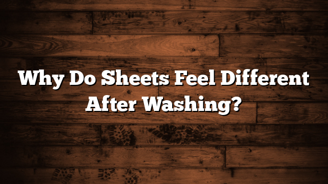 Why Do Sheets Feel Different After Washing?