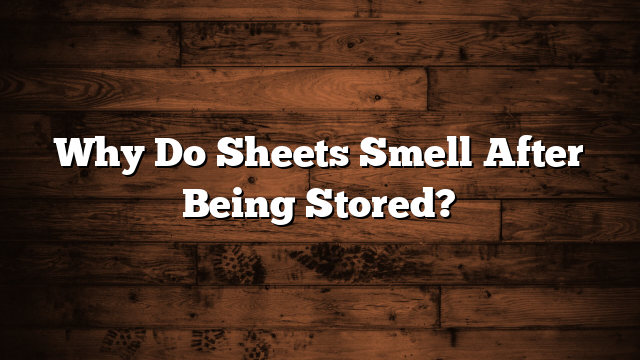 Why Do Sheets Smell After Being Stored?