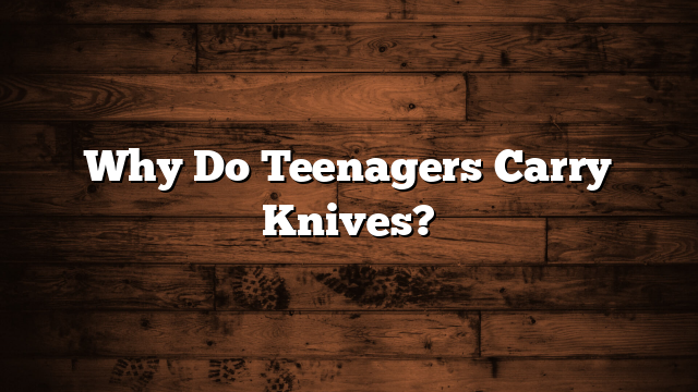Why Do Teenagers Carry Knives?
