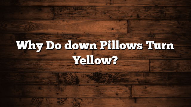 Why Do down Pillows Turn Yellow?