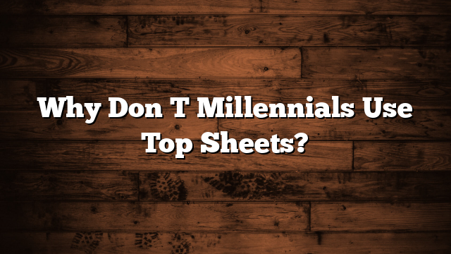 Why Don T Millennials Use Top Sheets?