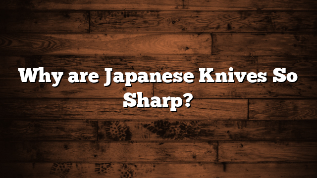 Why are Japanese Knives So Sharp?